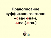 Правописание суффиксов глаголов –ова-(-ева-), -ыва-(-ива-)