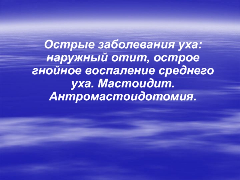 Презентация Острые заболевания уха: наружный отит, острое гнойное воспаление среднего уха