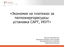 1
Экономия на платежах за теплоэнергоресурсы :
установка САРТ, УКУТ
Евгения