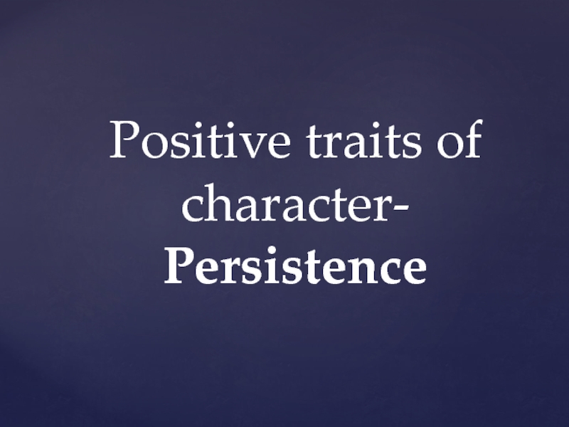 Positive traits of character- Persistence