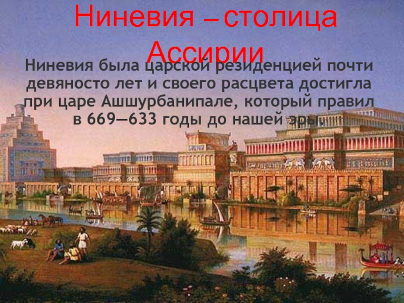 Ниневия – столица АссирииНиневия была царской резиденцией почти девяносто лет и своего расцвета достигла при царе Ашшурбанипале, который