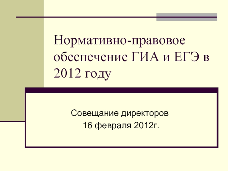 Презентация Нормативно-правовое обеспечение ГИА и ЕГЭ в 2012 году
