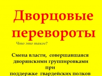 Дворцовые
перевороты
Смена власти, совершавшаяся
дворянскими группировками