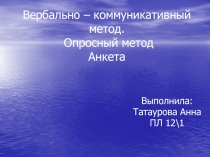 Вербально – коммуникативный метод. Опросный метод Анкета