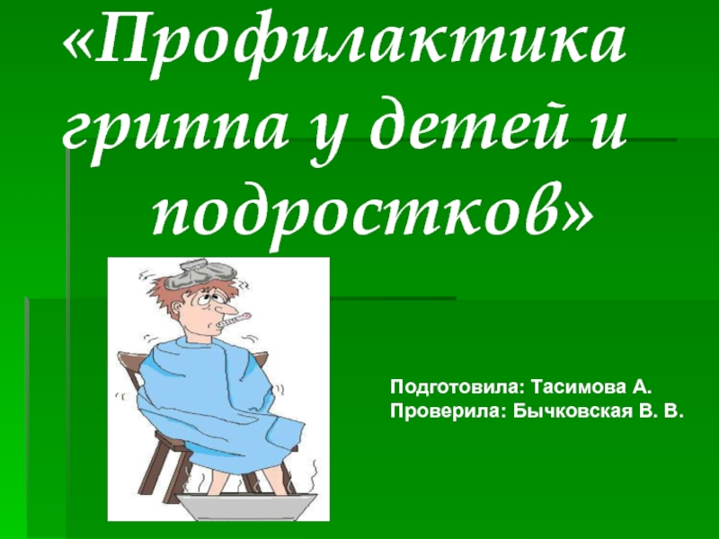 Презентация Профилактика гриппа у детей и
подростков
Подготовила: Тасимова А.
Проверила: