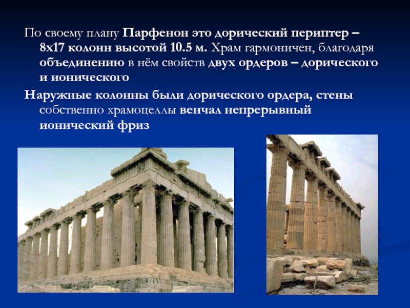 По своему плану Парфенон это дорический периптер – 8х17 колонн высотой 10.5 м. Храм гармоничен, благодаря объединению