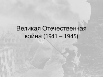 Великая Отечественная война (1941 – 1945)