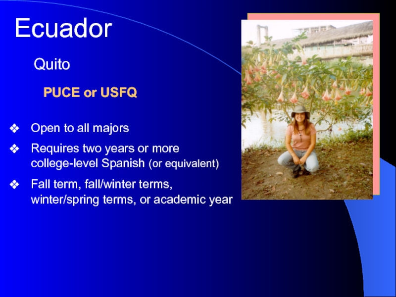 Ecuador   PUCE or USFQQuitoOpen to all majorsRequires two years or more college-level Spanish (or equivalent)Fall
