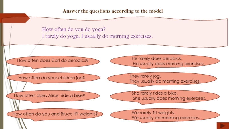 Answer the questions according to the model
How often do you do yoga?
I rarely