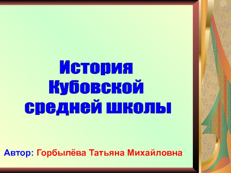 История
Кубовской
средней школы
Автор: Горбылёва Татьяна Михайловна