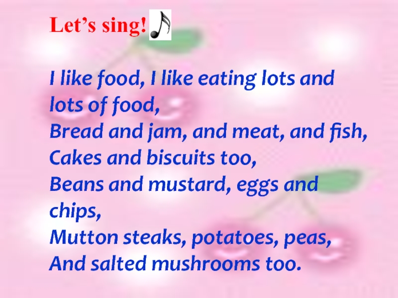 Let’s sing!I like food, I like eating lots and lots of food, Bread and jam, and meat,
