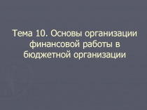 Тема 10. Основы организации финансовой работы в бюджетной организации