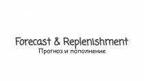 Forecast & Replenishment
Прогноз и пополнение