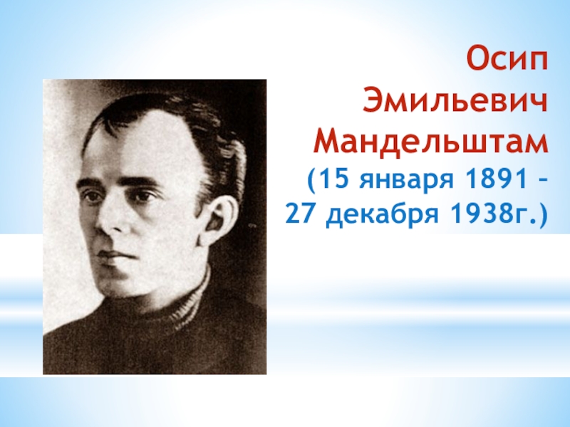 Осип  Эмильевич Мандельштам (15 января 1891 –  27 декабря 1938г.)