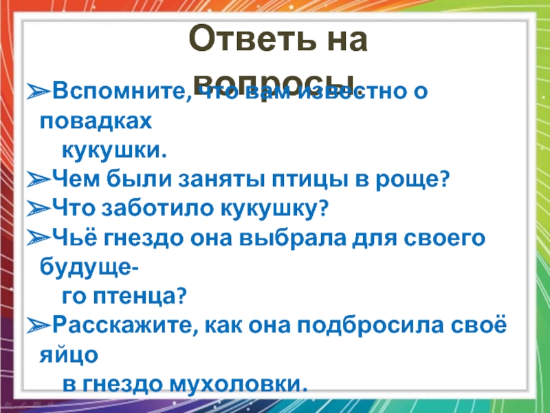 Ответь на вопросы.Вспомните, что вам известно о повадках кукушки.Чем были заняты птицы в роще?Что заботило кукушку?Чьё