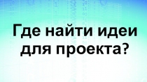 Где найти идеи для проекта?