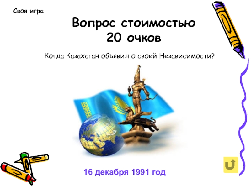 Вопрос стоимостью 20 очков  Своя играКогда Казахстан объявил о своей Независимости?16 декабря 1991 год