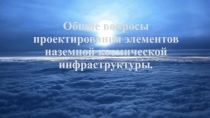 Общие вопросы проектирования элементов наземной космической инфраструктуры