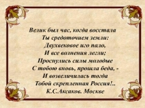 Велик был час, когда восстала Ты средоточием земли: Двухвековое иго пало,  И