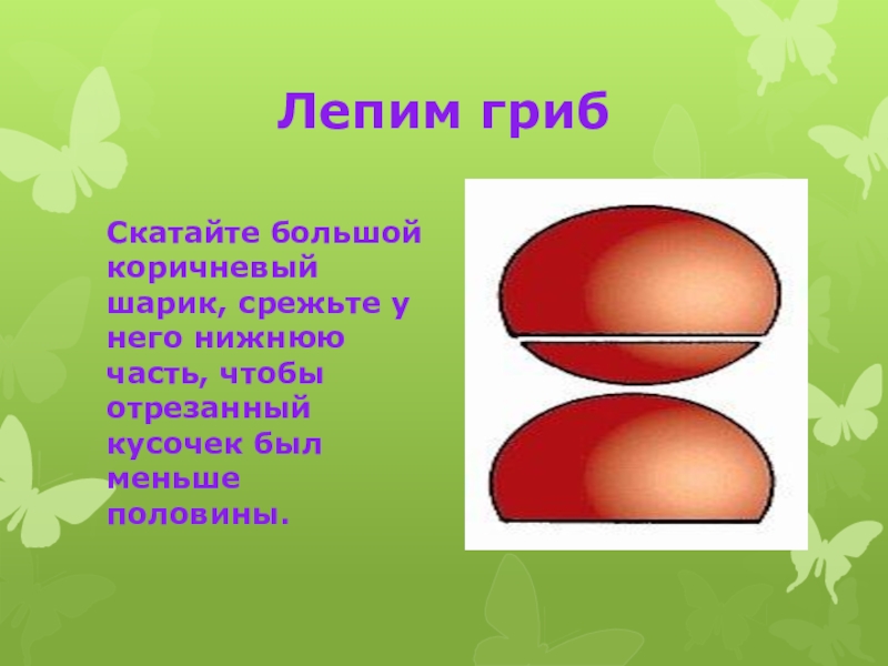 Меньше половины. Схема лепки гриба. Лепка грибы презентация. Алгоритм лепки грибов. Лепим грибы 1 класс.