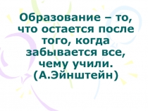 Образование – то, что остается после того, когда забывается все, чему учили