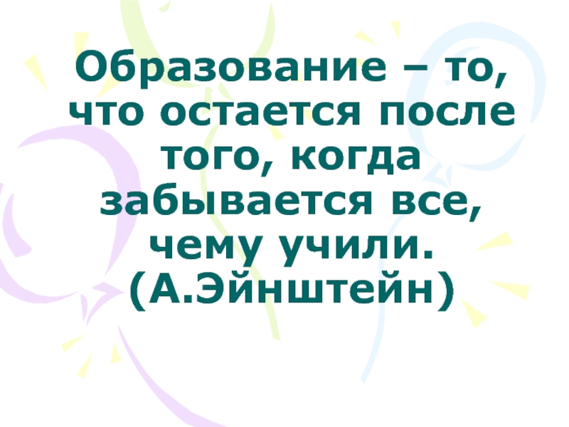 Образование – то, что остается после того, когда забывается все, чему учили