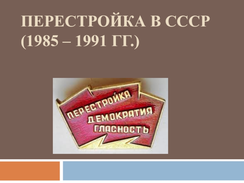 ПЕРЕСТРОЙКА В СССР (1985 – 1991 ГГ.)