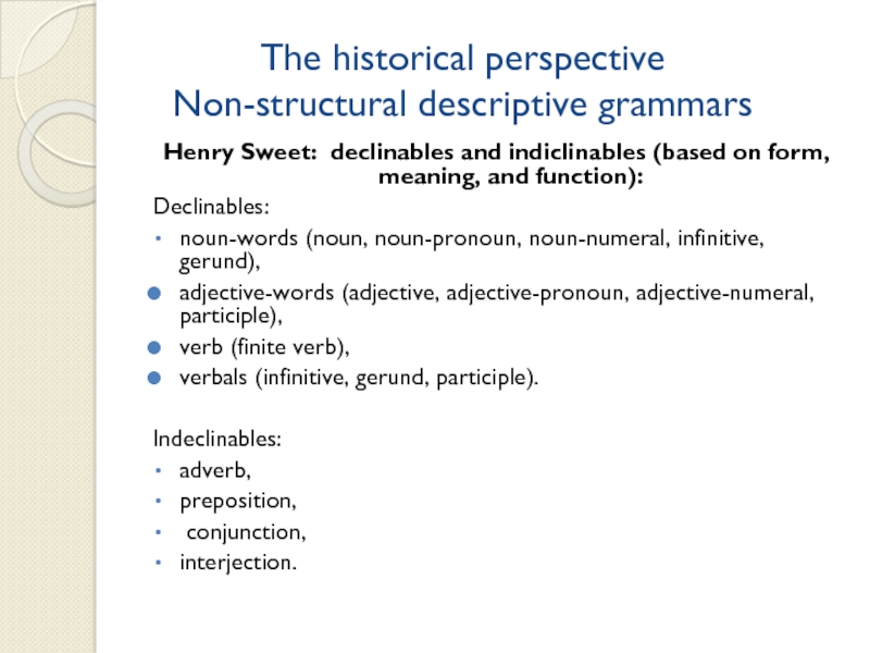 The historical perspective Non-structural descriptive grammarsHenry Sweet: declinables and indiclinables (based on form, meaning, and function):Declinables: noun-words