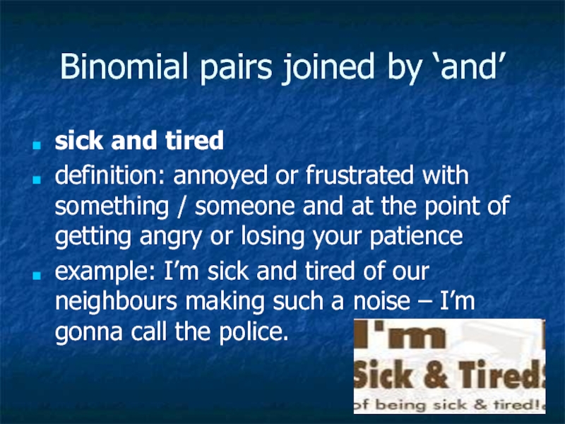 Binomial pairs joined by ‘and’sick and tireddefinition: annoyed or frustrated with something / someone and at the
