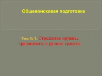 Общевойсковая подготовка
Тема № 1. Стрелковое оружие, гранатометы и ручные