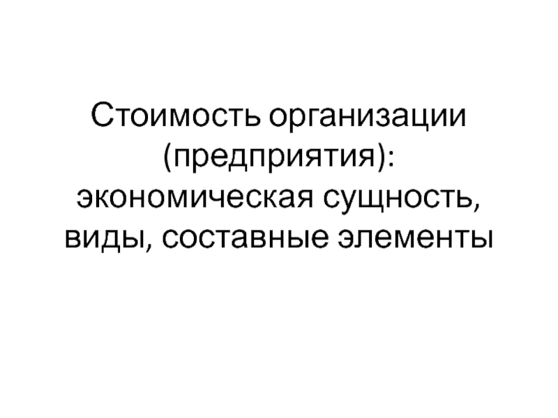 Стоимость организации (предприятия): экономическая сущность, виды, составные элементы