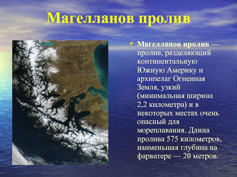 Магелланов проливМагелланов пролив — пролив, разделяющий континентальную Южную Америку и архипелаг Огненная Земля, узкий (минимальная ширина 2,2