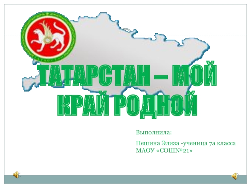 Татарстан – мой край родной
Выполнила:
Пешина Элиза -ученица 7а класса
МАОУ