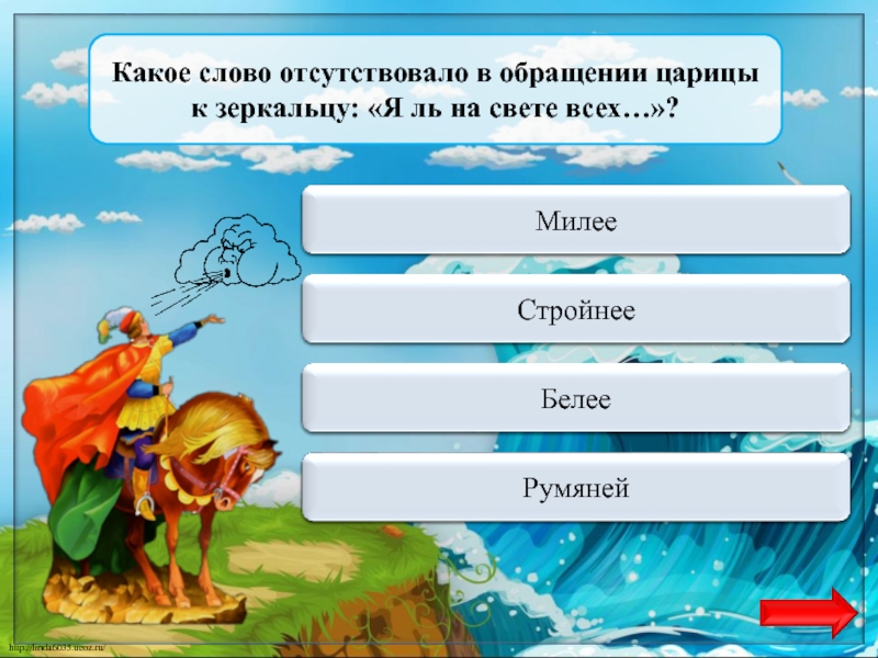 Переход ходаМилее Какое слово отсутствовало в обращении царицы к зеркальцу: «Я ль на свете всех…»?Верно  +