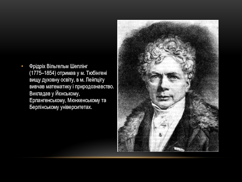 Філософські системи Й. Фіхте та Ф.Шеллінга Фрідріх Вільгельм Шеллінг (1775–1854) отримав у м. Тюбінгені вищу духовну освіту, в Фрідріх Вільгельм Шеллінг (1775–1854) отримав у м. Тюбінгені вищу духовну освіту, в м. Лейпцігу вивчав математику і природознавство. Викладав