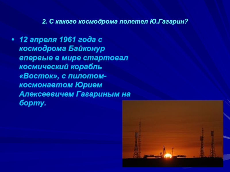 2. С какого космодрома полетел Ю.Гагарин?12 апреля 1961 года с космодрома Байконур впервые в мире стартовал космический