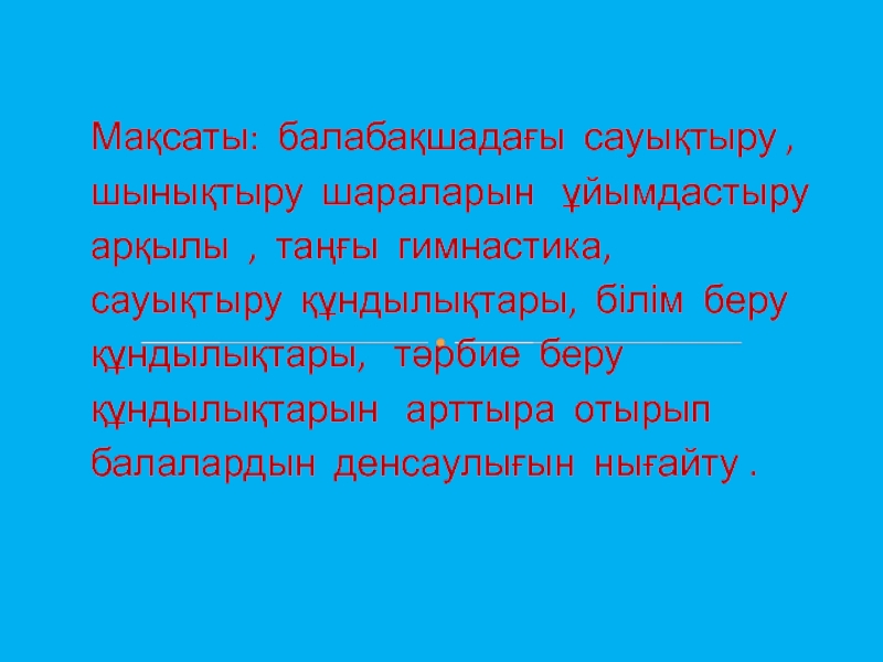 Мақсаты: балабақшадағы сауықтыру , шынықтыру шараларын  ұйымдастыру арқылы , таңғы гимнастика, сауықтыру құндылықтары, білім беру құндылықтары,