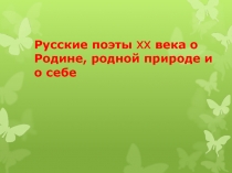 Русские поэты XX века о Родине, родной природе и о себе 