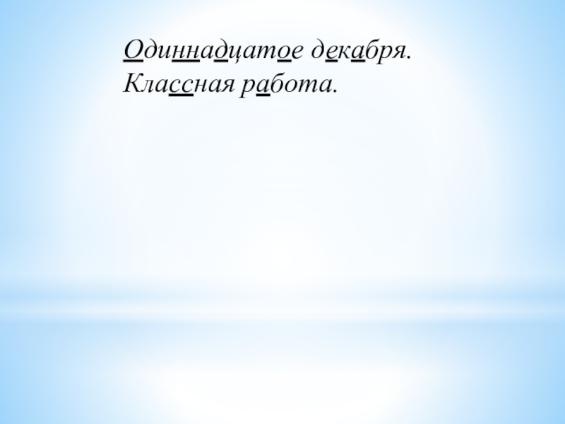 Одиннадцатое декабря. Одиннадцатое декабря классная работа. 11 Декабря классная работа. Одиннадцатое декабря классная.