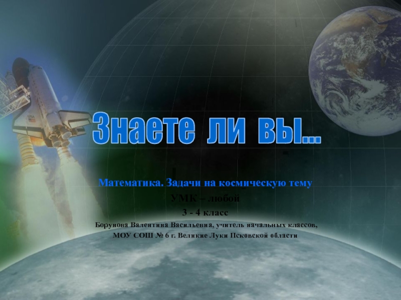 Презентация Математика. Задачи на космическую тему
УМК – любой
3 - 4 класс
Борунова
