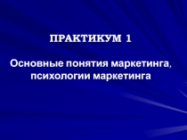 ПРАКТИКУМ 1 Основные понятия маркетинга, психологии маркетинга