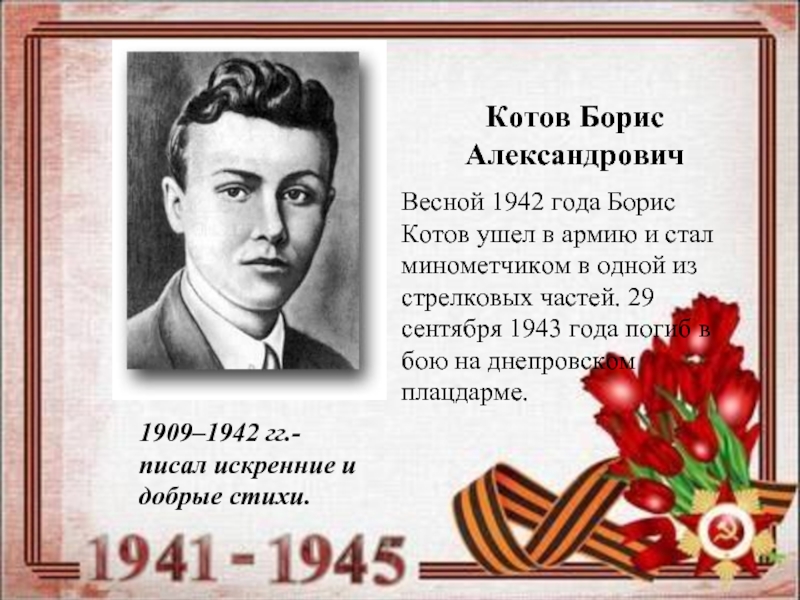 Котов Борис Александрович1909–1942 гг.- писал искренние и добрые стихи.Весной 1942 года Борис Котов ушел в армию и