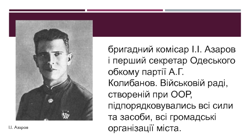 бригадний комісар І.І. Азаров і перший секретар Одеського обкому партії А.Г. Колибанов. Військовій раді, створеній при ООР,