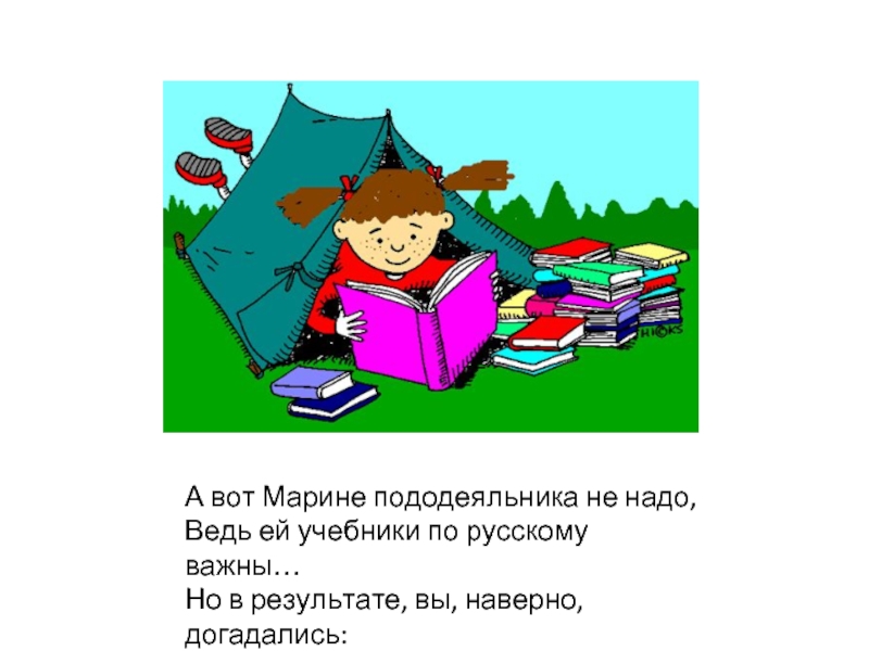 А вот Марине пододеяльника не надо,Ведь ей учебники по русскому важны…Но в результате, вы, наверно, догадались:Они в