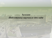 Лекция
Подготовка научного доклада
