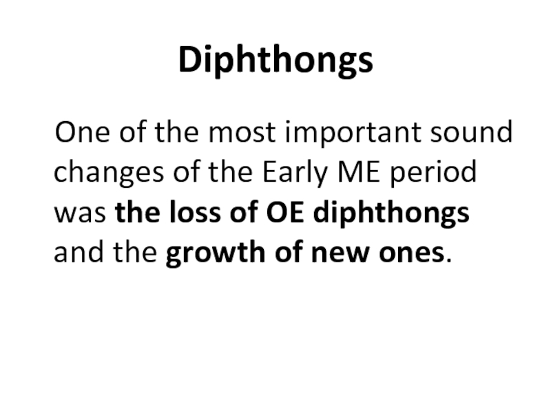 Diphthongs One of the most important sound changes of the Early ME period was the loss