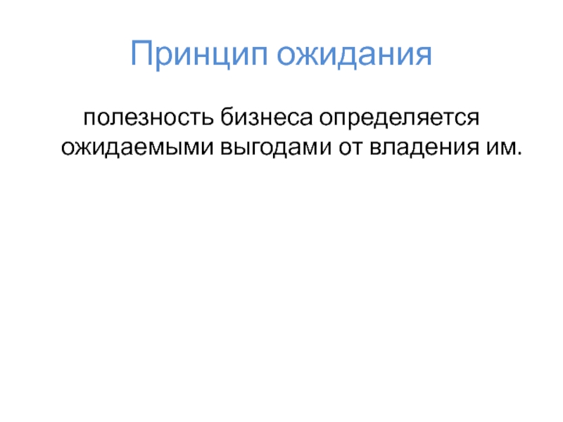 Принцип ожиданияполезность бизнеса определяется ожидаемыми выгодами от владения им.