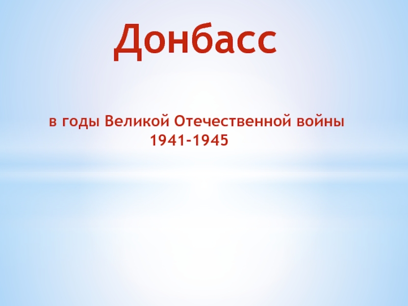 Донбасс в годы В еликой О течественной войны 1941-1945
