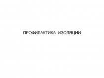 ПРОФИЛАКТИКА ИЗОЛЯЦИИ