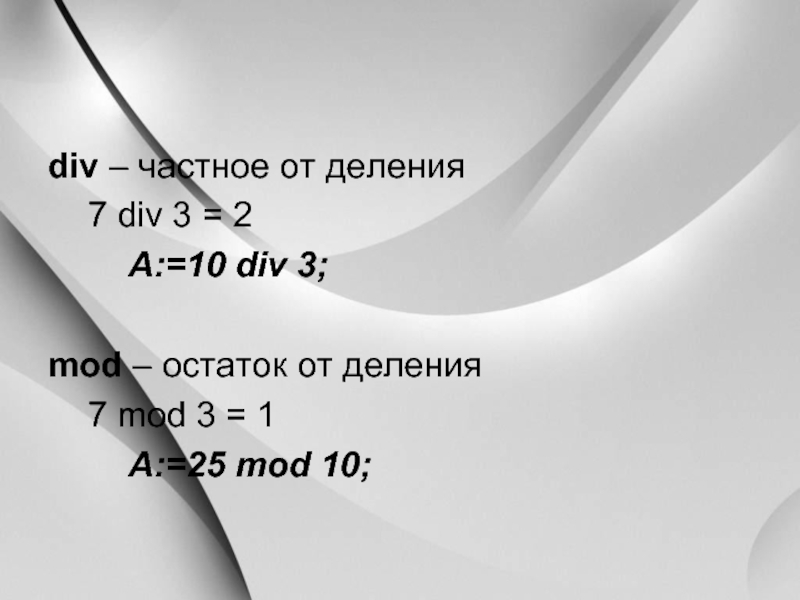 div – частное от деления		7 div 3 = 2		A:=10 div 3;mod – остаток от деления 		7 mod